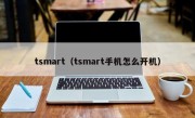 tsmart（tsmart手机怎么开机）