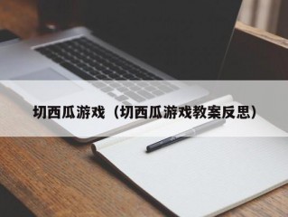 切西瓜游戏（切西瓜游戏教案反思）