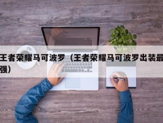 王者荣耀马可波罗（王者荣耀马可波罗出装最强）