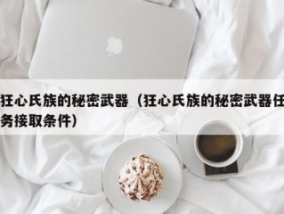 狂心氏族的秘密武器（狂心氏族的秘密武器任务接取条件）