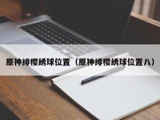 原神绯樱绣球位置（原神绯樱绣球位置八）