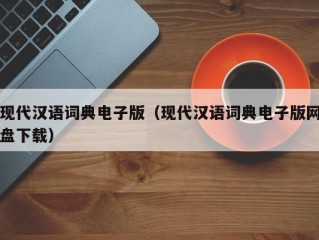 现代汉语词典电子版（现代汉语词典电子版网盘下载）