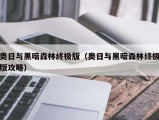 奥日与黑暗森林终极版（奥日与黑暗森林终极版攻略）