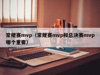 常规赛mvp（常规赛mvp和总决赛mvp哪个重要）