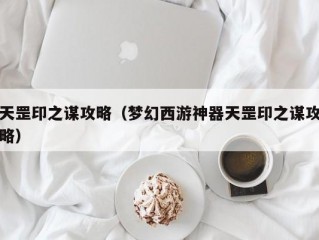 天罡印之谋攻略（梦幻西游神器天罡印之谋攻略）