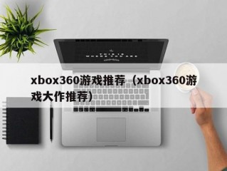 xbox360游戏推荐（xbox360游戏大作推荐）