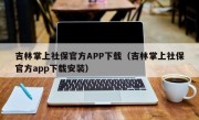 吉林掌上社保官方APP下载（吉林掌上社保官方app下载安装）