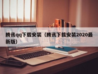 腾讯qq下载安装（腾讯下载安装2020最新版）