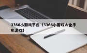 3366小游戏平台（3366小游戏大全手机游戏）