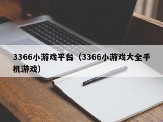 3366小游戏平台（3366小游戏大全手机游戏）