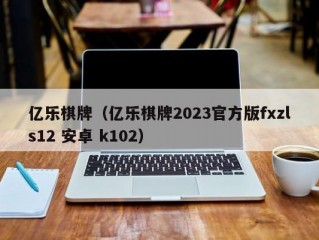 亿乐棋牌（亿乐棋牌2023官方版fxzls12 安卓 k102）