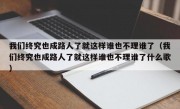 我们终究也成路人了就这样谁也不理谁了（我们终究也成路人了就这样谁也不理谁了什么歌）