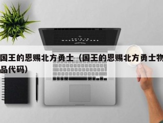 国王的恩赐北方勇士（国王的恩赐北方勇士物品代码）