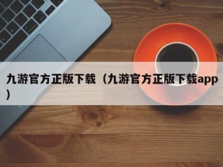 九游官方正版下载（九游官方正版下载app）