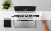 dnf枪神加点（dnf枪神技能）