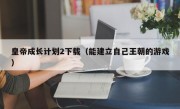 皇帝成长计划2下载（能建立自己王朝的游戏）