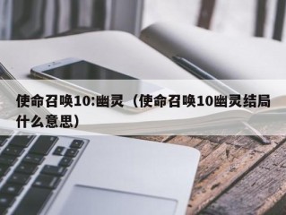 使命召唤10:幽灵（使命召唤10幽灵结局什么意思）