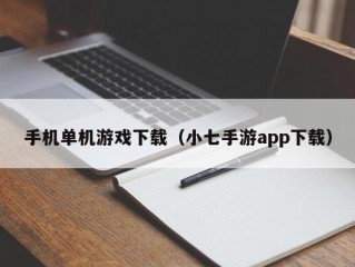 手机单机游戏下载（小七手游app下载）