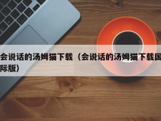 会说话的汤姆猫下载（会说话的汤姆猫下载国际版）