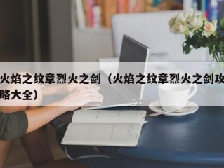 火焰之纹章烈火之剑（火焰之纹章烈火之剑攻略大全）