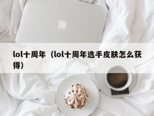 lol十周年（lol十周年选手皮肤怎么获得）