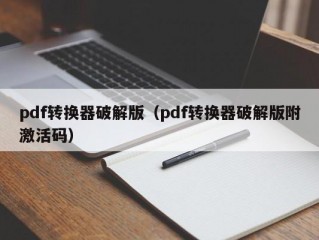 pdf转换器破解版（pdf转换器破解版附激活码）