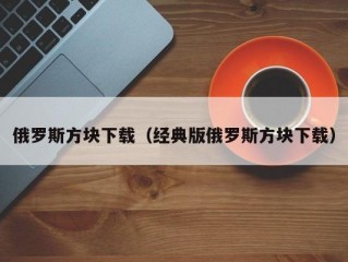 俄罗斯方块下载（经典版俄罗斯方块下载）