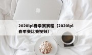 2020lpl春季赛赛程（2020lpl春季赛比赛视频）