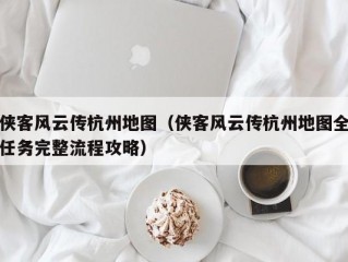 侠客风云传杭州地图（侠客风云传杭州地图全任务完整流程攻略）