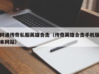 网通传奇私服英雄合击（传奇英雄合击手机版本网站）