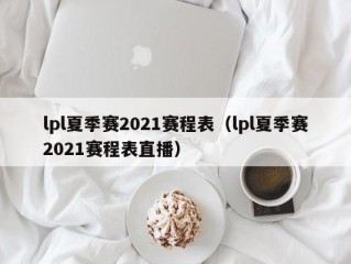 lpl夏季赛2021赛程表（lpl夏季赛2021赛程表直播）