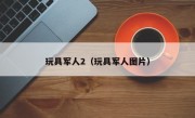 玩具军人2（玩具军人图片）