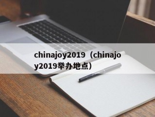 chinajoy2019（chinajoy2019举办地点）