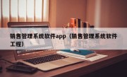 销售管理系统软件app（销售管理系统软件工程）