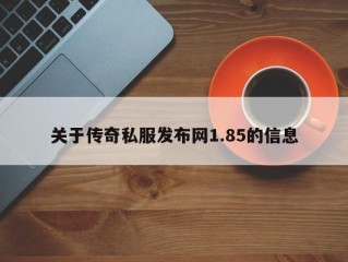 关于传奇私服发布网1.85的信息