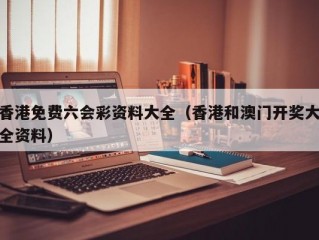 香港免费六会彩资料大全（香港和澳门开奖大全资料）