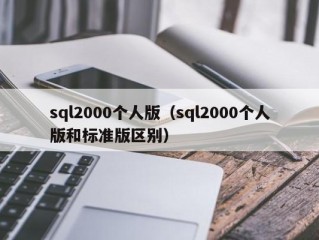 sql2000个人版（sql2000个人版和标准版区别）