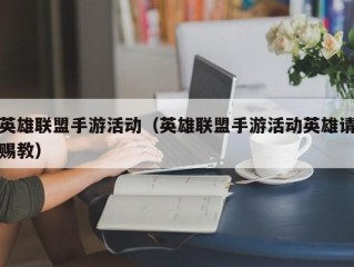 英雄联盟手游活动（英雄联盟手游活动英雄请赐教）