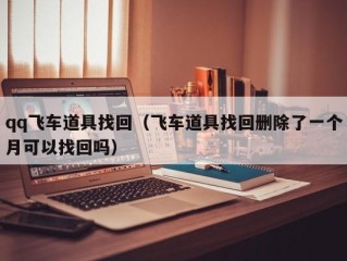 qq飞车道具找回（飞车道具找回删除了一个月可以找回吗）