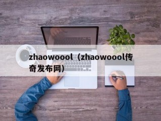 zhaowoool（zhaowoool传奇发布网）