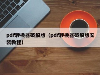 pdf转换器破解版（pdf转换器破解版安装教程）