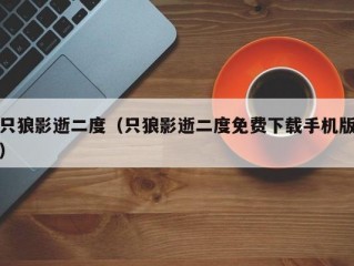 只狼影逝二度（只狼影逝二度免费下载手机版）