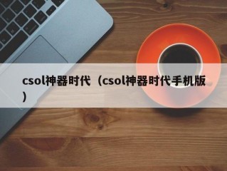 csol神器时代（csol神器时代手机版）