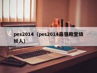 pes2014（pes2014最强殿堂级妖人）