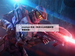 mxplayer安卓（安卓公认本地最好视频播放器）