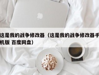 这是我的战争修改器（这是我的战争修改器手机版 百度网盘）