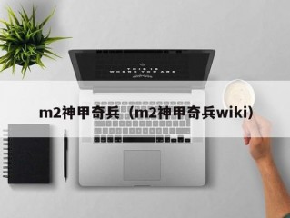 m2神甲奇兵（m2神甲奇兵wiki）