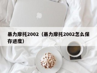 暴力摩托2002（暴力摩托2002怎么保存进度）