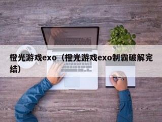 橙光游戏exo（橙光游戏exo制霸破解完结）