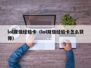 lol双倍经验卡（lol双倍经验卡怎么获得）